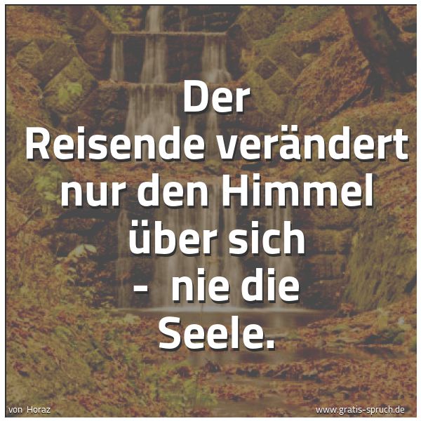 Spruchbild mit dem Text 'Der Reisende verändert nur den Himmel über sich -
nie die Seele.'