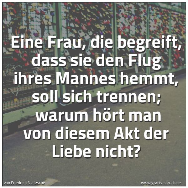 Spruchbild mit dem Text 'Eine Frau, die begreift, dass sie den Flug ihres Mannes hemmt, soll sich trennen;
warum hört man von diesem Akt der Liebe nicht?'