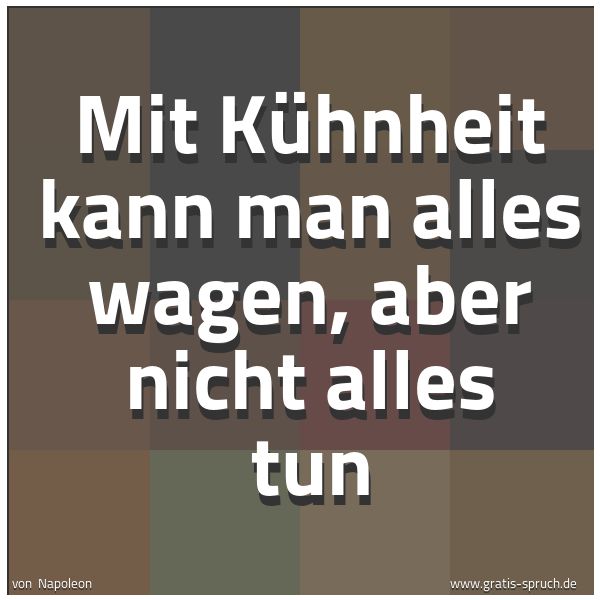 Spruchbild mit dem Text 'Mit Kühnheit kann man alles wagen, aber nicht alles tun'
