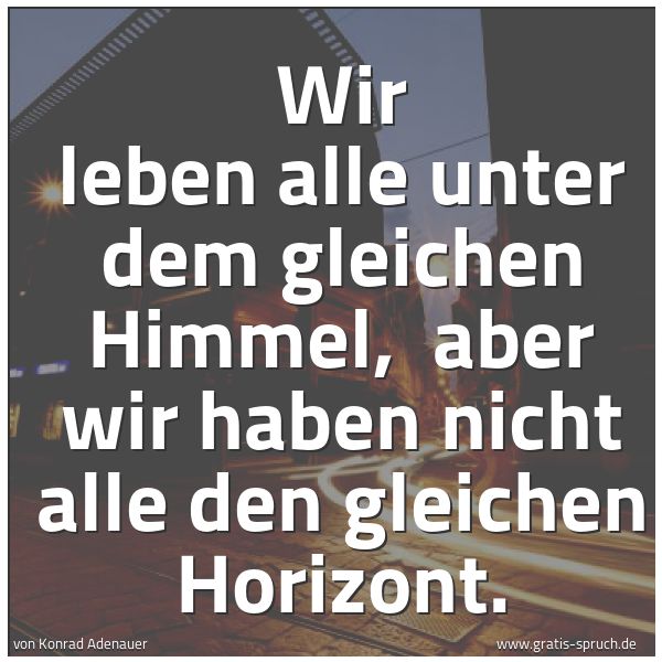 Spruchbild mit dem Text 'Wir leben alle unter dem gleichen Himmel,
aber wir haben nicht alle den gleichen Horizont.'