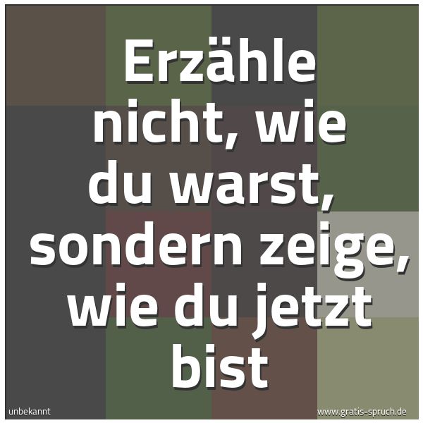 Spruchbild mit dem Text 'Erzähle nicht, wie du warst,
sondern zeige, wie du jetzt bist'