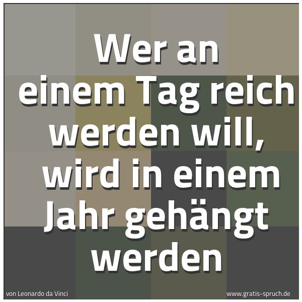 Spruchbild mit dem Text 'Wer an einem Tag reich werden will,
wird in einem Jahr gehängt werden'