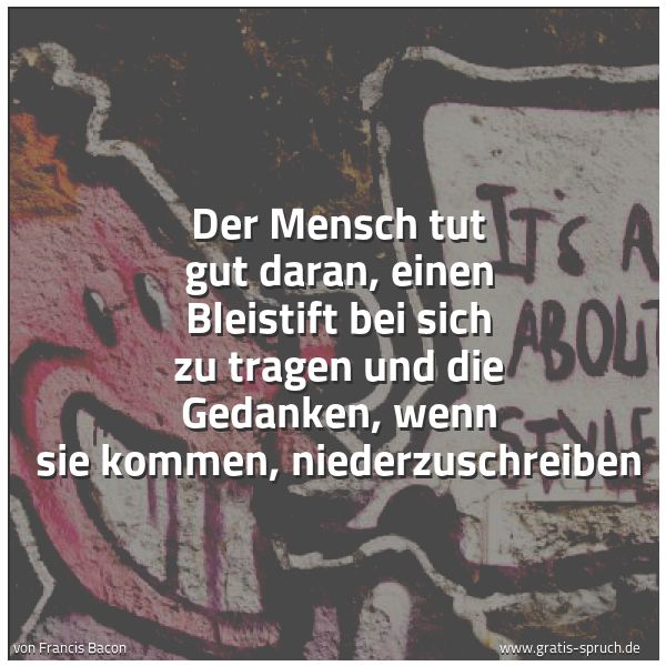 Spruchbild mit dem Text 'Der Mensch tut gut daran, einen Bleistift bei sich zu tragen
und die Gedanken, wenn sie kommen, niederzuschreiben'