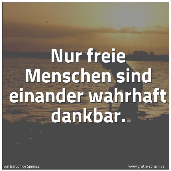 Spruchbild mit dem Text 'Nur freie Menschen sind einander wahrhaft dankbar.'