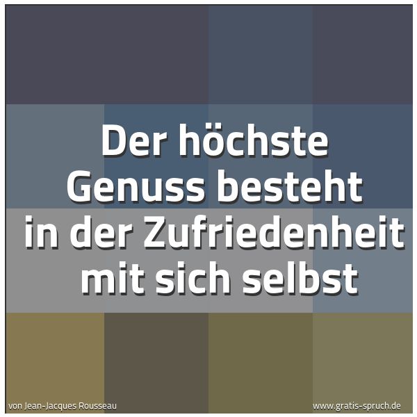 Spruchbild mit dem Text 'Der höchste Genuss besteht in der Zufriedenheit
mit sich selbst'