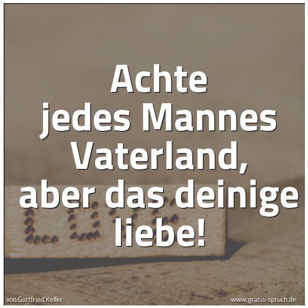Spruchbild mit dem Text 'Achte jedes Mannes Vaterland, aber das deinige liebe!'