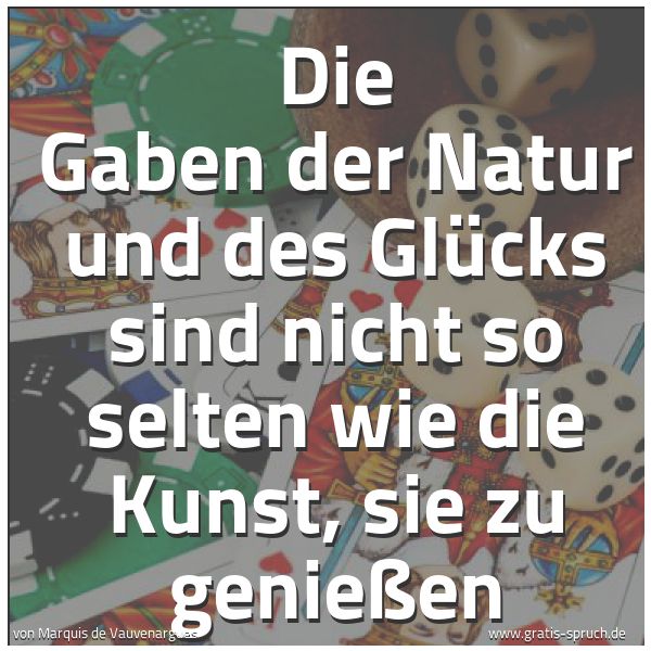 Spruchbild mit dem Text 'Die Gaben der Natur und des Glücks sind nicht so selten
wie die Kunst, sie zu genießen'