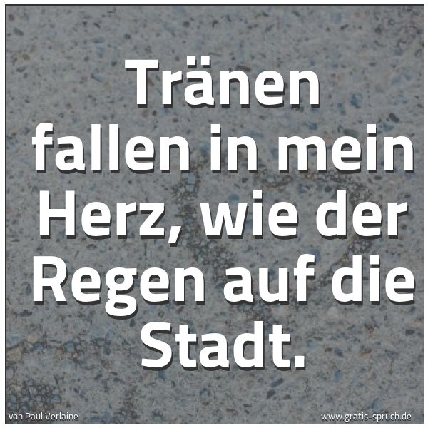 Spruchbild mit dem Text 'Tränen fallen in mein Herz, wie der Regen auf die Stadt.'