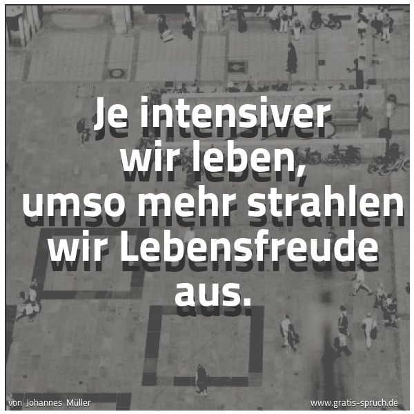 Spruchbild mit dem Text 'Je intensiver wir leben,
umso mehr strahlen wir Lebensfreude aus.'