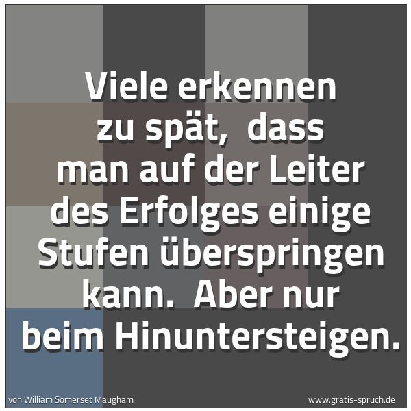 Spruchbild mit dem Text 'Viele erkennen zu spät,
dass man auf der Leiter des Erfolges einige Stufen überspringen kann.
Aber nur beim Hinuntersteigen.'