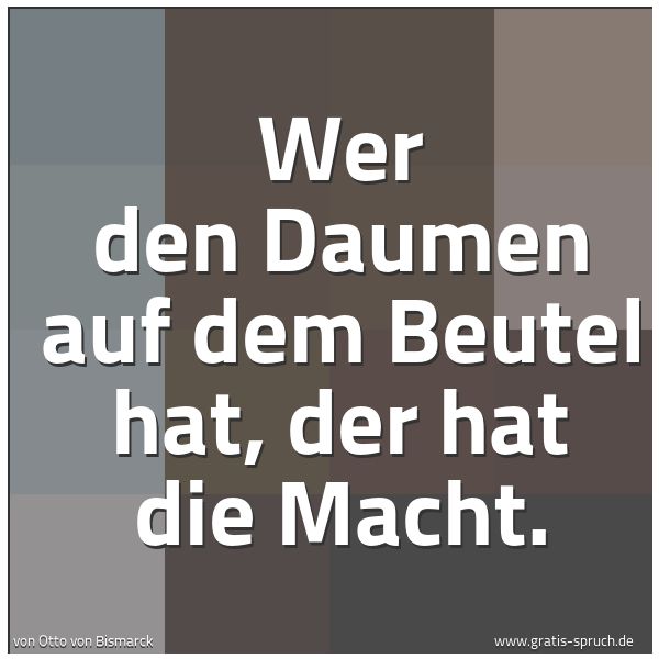 Spruchbild mit dem Text 'Wer den Daumen auf dem Beutel hat, der hat die Macht.
'