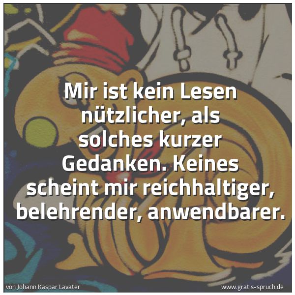 Spruchbild mit dem Text 'Mir ist kein Lesen nützlicher, als solches kurzer Gedanken.
Keines scheint mir reichhaltiger, belehrender, anwendbarer.'