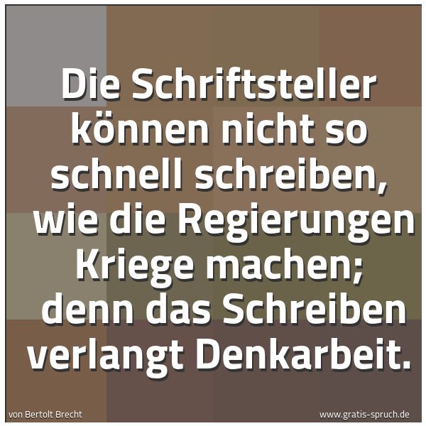Spruchbild mit dem Text 'Die Schriftsteller können nicht so schnell schreiben,
wie die Regierungen Kriege machen;
denn das Schreiben verlangt Denkarbeit.'
