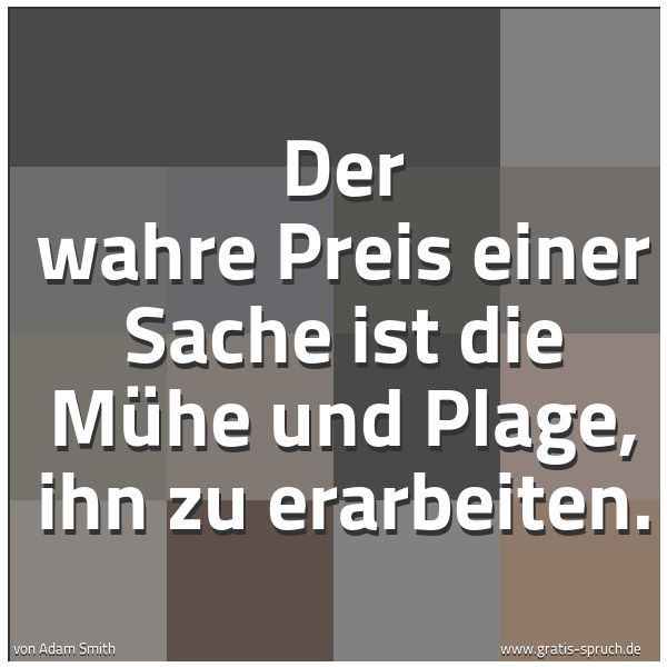 Spruchbild mit dem Text 'Der wahre Preis einer Sache
ist die Mühe und Plage, ihn zu erarbeiten.'