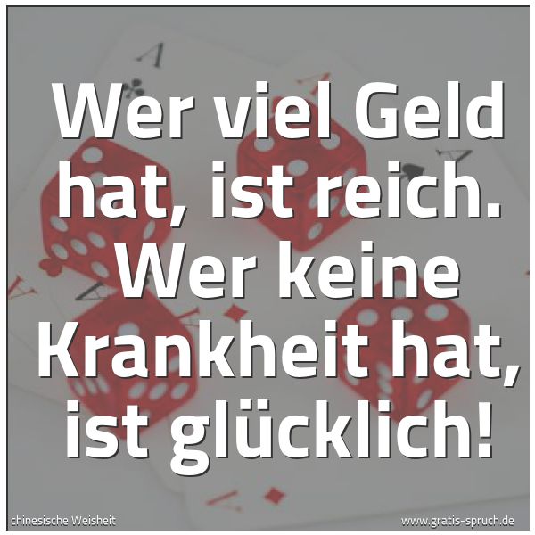Spruchbild mit dem Text 'Wer viel Geld hat, ist reich.
Wer keine Krankheit hat, ist glücklich!'