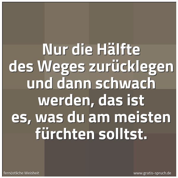 Spruchbild mit dem Text 'Nur die Hälfte des Weges zurücklegen und dann schwach werden, das ist es, was du am meisten fürchten solltst.'