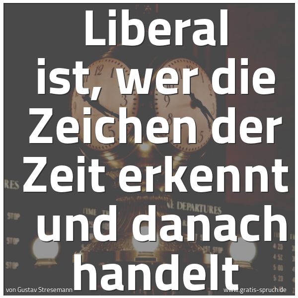 Spruchbild mit dem Text 'Liberal ist, wer die Zeichen der Zeit erkennt
und danach handelt'