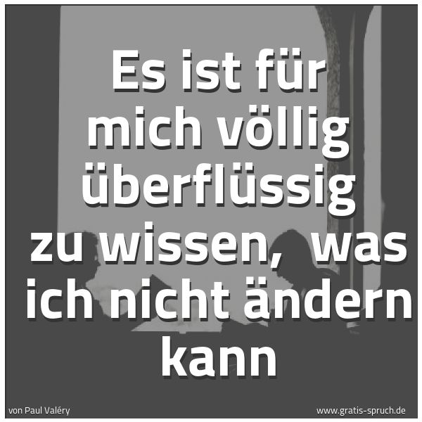 Spruchbild mit dem Text 'Es ist für mich völlig überflüssig zu wissen,
was ich nicht ändern kann'