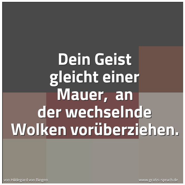 Spruchbild mit dem Text 'Dein Geist gleicht einer Mauer,
an der wechselnde Wolken vorüberziehen.'