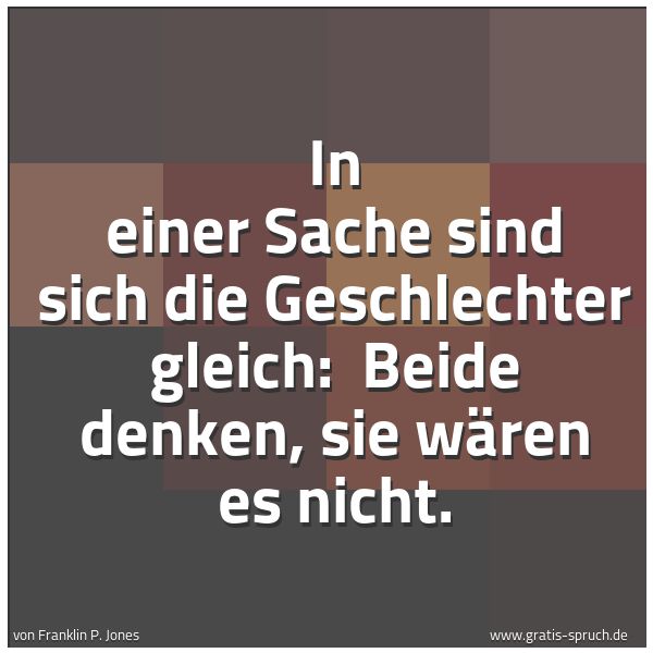 Spruchbild mit dem Text 'In einer Sache sind sich die Geschlechter gleich:
Beide denken, sie wären es nicht.'