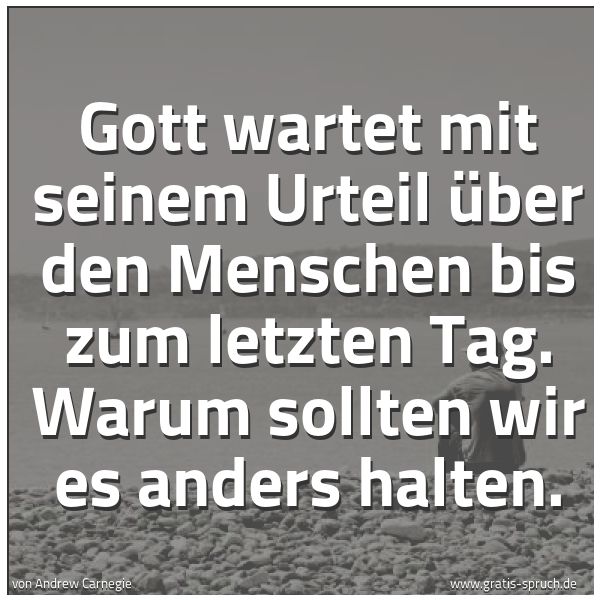 Spruchbild mit dem Text 'Gott wartet mit seinem Urteil über den Menschen bis zum letzten Tag. Warum sollten wir es anders halten. '