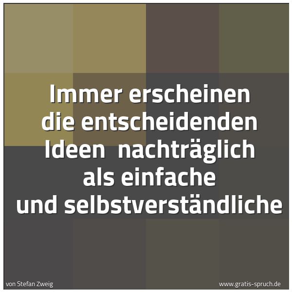 Spruchbild mit dem Text 'Immer erscheinen die entscheidenden Ideen
nachträglich als einfache und selbstverständliche'