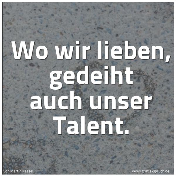Spruchbild mit dem Text 'Wo wir lieben, gedeiht auch unser Talent.
'