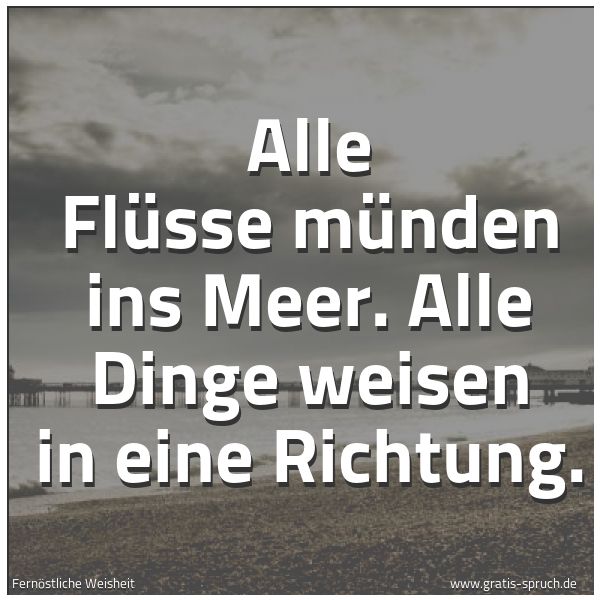 Spruchbild mit dem Text 'Alle Flüsse münden ins Meer.
Alle Dinge weisen in eine Richtung.'