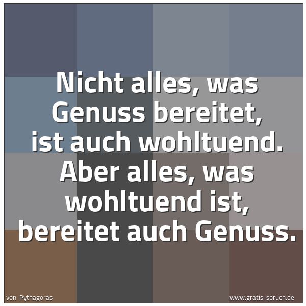 Spruchbild mit dem Text 'Nicht alles, was Genuss bereitet, ist auch wohltuend.
Aber alles, was wohltuend ist, bereitet auch Genuss.
'