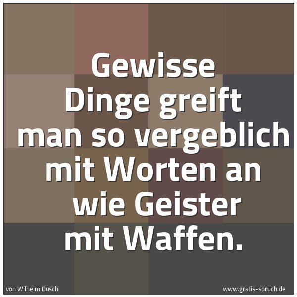 Spruchbild mit dem Text 'Gewisse Dinge greift man so vergeblich mit Worten an
wie Geister mit Waffen. '