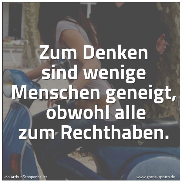 Spruchbild mit dem Text 'Zum Denken sind wenige Menschen geneigt,
obwohl alle zum Rechthaben.'