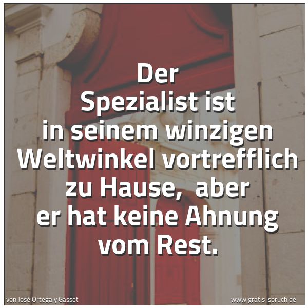 Spruchbild mit dem Text 'Der Spezialist ist in seinem winzigen Weltwinkel vortrefflich zu Hause,
aber er hat keine Ahnung vom Rest.'