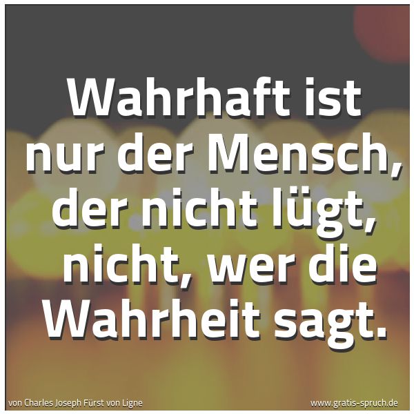 Spruchbild mit dem Text 'Wahrhaft ist nur der Mensch, der nicht lügt,
nicht, wer die Wahrheit sagt.'