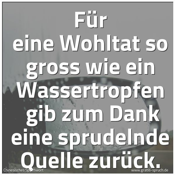 Spruchbild mit dem Text 'Für eine Wohltat so gross wie ein Wassertropfen
gib zum Dank eine sprudelnde Quelle zurück. '