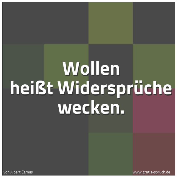 Spruchbild mit dem Text 'Wollen heißt Widersprüche wecken.'