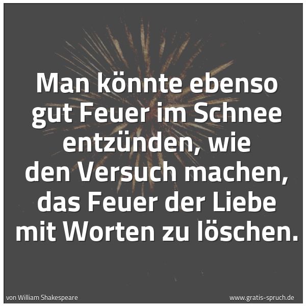 Spruchbild mit dem Text 'Man könnte ebenso gut Feuer im Schnee entzünden,
wie den Versuch machen, das Feuer der Liebe
mit Worten zu löschen.'