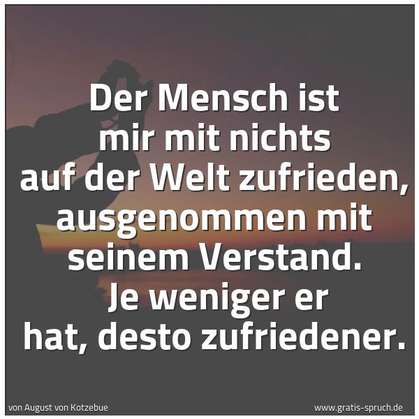 Spruchbild mit dem Text 'Der Mensch ist mir mit nichts auf der Welt zufrieden, ausgenommen mit seinem Verstand.
Je weniger er hat, desto zufriedener.'