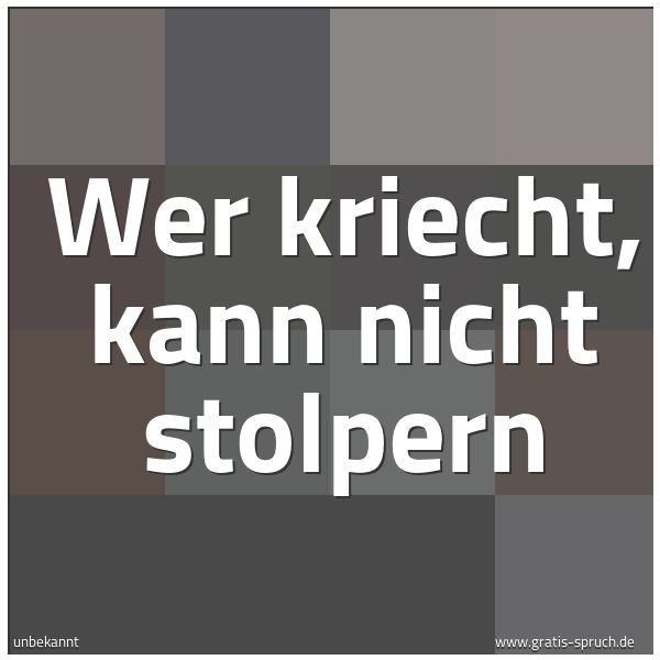 Spruchbild mit dem Text 'Wer kriecht,
kann nicht stolpern'