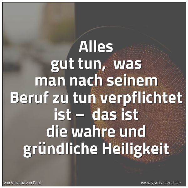 Spruchbild mit dem Text 'Alles gut tun,
was man nach seinem Beruf zu tun verpflichtet ist –
das ist die wahre und gründliche Heiligkeit'