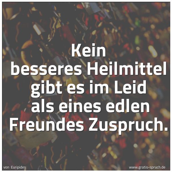 Spruchbild mit dem Text 'Kein besseres Heilmittel gibt es im Leid
als eines edlen Freundes Zuspruch.'