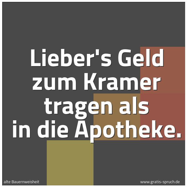 Spruchbild mit dem Text 'Lieber's Geld zum Kramer tragen
als in die Apotheke.'