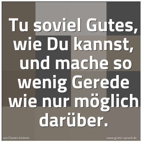Spruchbild mit dem Text 'Tu soviel Gutes, wie Du kannst,
und mache so wenig Gerede wie nur möglich darüber.'