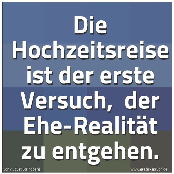 Spruchbild mit dem Text 'Die Hochzeitsreise ist der erste Versuch,
der Ehe-Realität zu entgehen.'