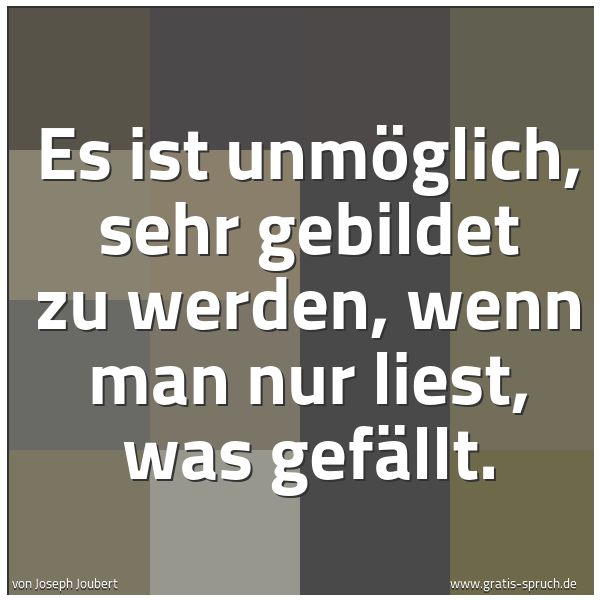 Spruchbild mit dem Text 'Es ist unmöglich, sehr gebildet zu werden,
wenn man nur liest, was gefällt.'