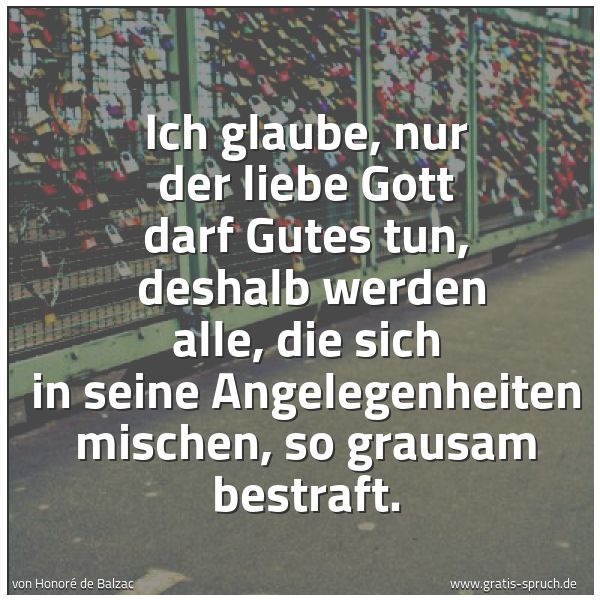 Spruchbild mit dem Text 'Ich glaube, nur der liebe Gott darf Gutes tun,
deshalb werden alle, die sich in seine Angelegenheiten mischen, so grausam bestraft.'