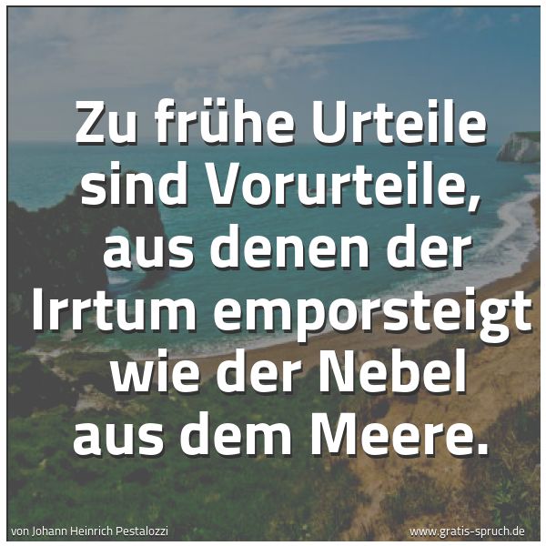 Spruchbild mit dem Text 'Zu frühe Urteile sind Vorurteile,
aus denen der Irrtum emporsteigt
wie der Nebel aus dem Meere. '