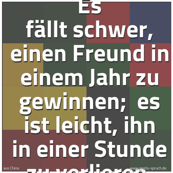 Spruchbild mit dem Text 'Es fällt schwer, einen Freund in einem Jahr zu gewinnen;
es ist leicht, ihn in einer Stunde zu verlieren.'