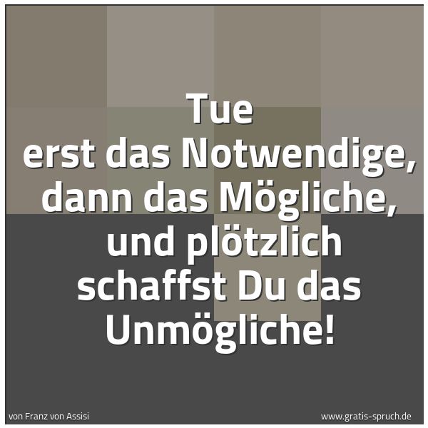 Spruchbild mit dem Text 'Tue erst das Notwendige, dann das Mögliche,
und plötzlich schaffst Du das Unmögliche!'