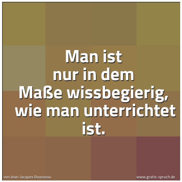 Spruchbild mit dem Text 'Man ist nur in dem Maße wissbegierig,
wie man unterrichtet ist.'