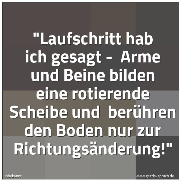 Spruchbild mit dem Text ''Laufschritt hab ich gesagt -
Arme und Beine bilden eine rotierende Scheibe und
berühren den Boden nur zur Richtungsänderung!' '